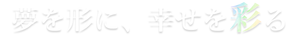 夢を形に、幸せを彩る